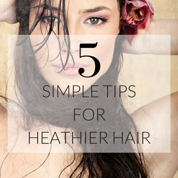 5 Simple Tips for Healthier Hair